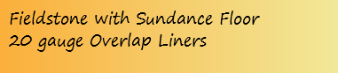 Fieldstone with Sundance Floor 20 gauge Overlap Liners